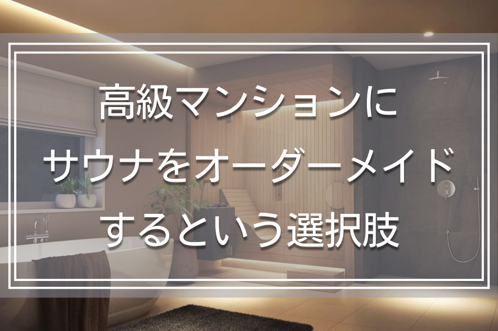 高級サウナ付きマンションをオーダーするという選択肢|メリットや具体的なつくり方を解説
