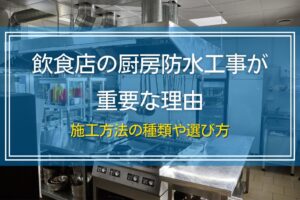 飲食店の厨房防水工事が重要な理由｜施工方法の種類や選び方