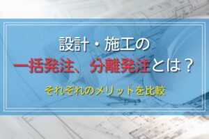 設計・施工の一括発注、分離発注とは？それぞれのメリットを比較