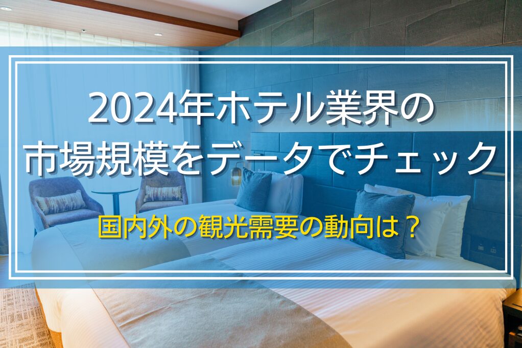 2024年ホテル業界の市場規模をデータでチェック｜国内外の観光需要の動向は？