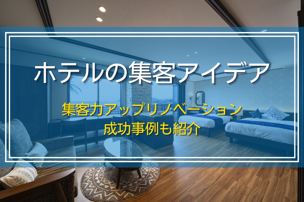ホテルの集客アイデア|集客力アップリノベーション成功事例も紹介